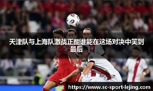 天津队与上海队激战正酣谁能在这场对决中笑到最后